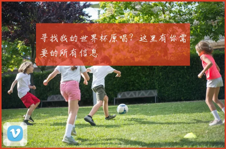寻找我的世界杯原唱？这里有你需要的所有信息