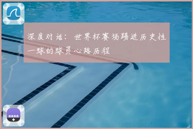 深度对话：世界杯赛场踢进历史性一球的球员心路历程