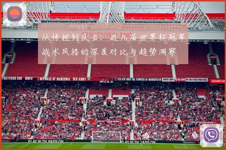 从传控到反击：近几届世界杯冠军战术风格的深度对比与趋势洞察