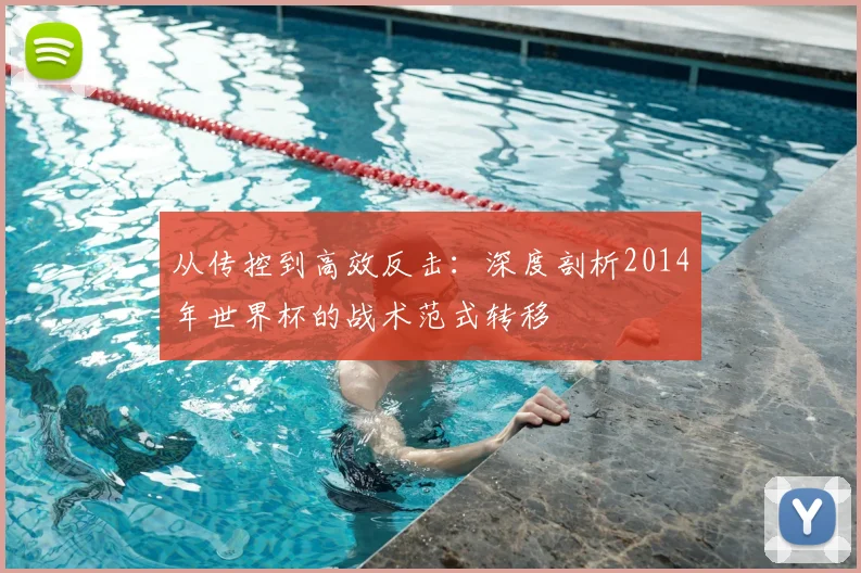 从传控到高效反击：深度剖析2014年世界杯的战术范式转移