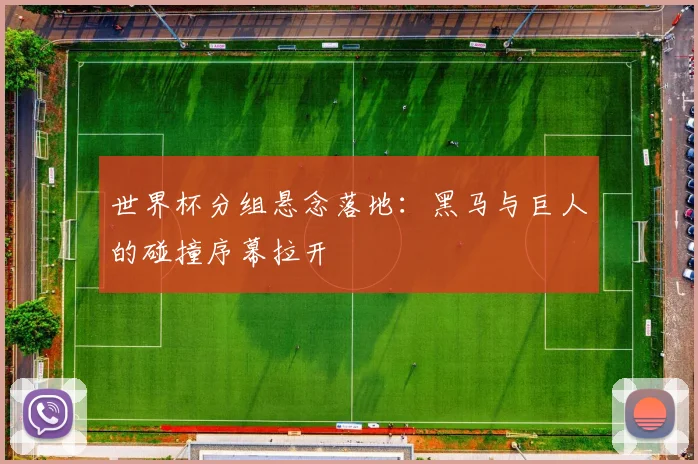 世界杯分组悬念落地:黑马与巨人的碰撞序幕拉开