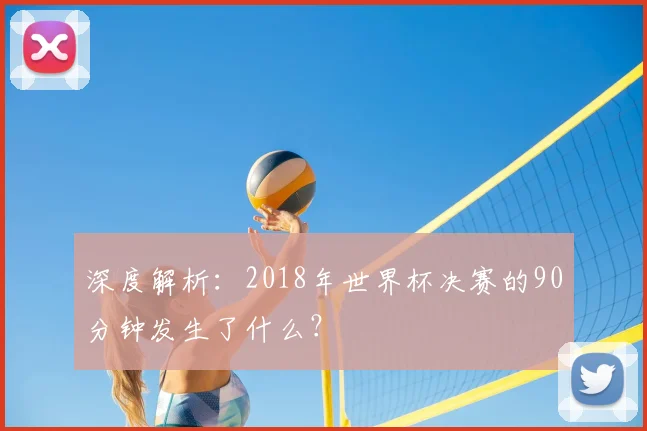深度解析:2018年世界杯决赛的90分钟发生了什么?