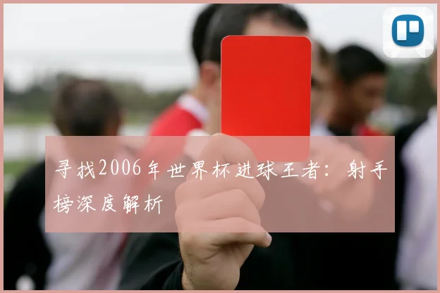 寻找2006年世界杯进球王者:射手榜深度解析