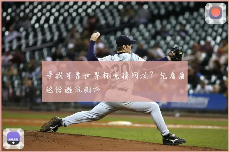 寻找可靠世界杯竞猜网址？先看看这份避坑测评