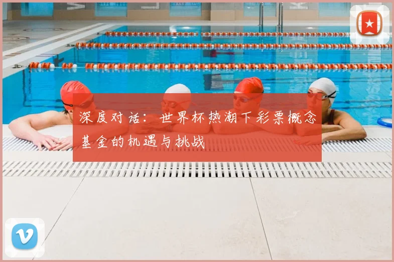 深度对话：世界杯热潮下彩票概念基金的机遇与挑战
