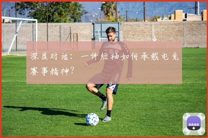 深度对话：一件短袖如何承载电竞赛事精神？