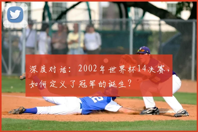 深度对话：2002年世界杯14决赛，如何定义了冠军的诞生？