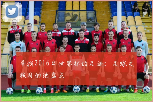 寻找2016年世界杯的足迹:足球之旅目的地盘点
