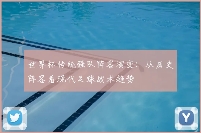 世界杯传统强队阵容演变:从历史阵容看现代足球战术趋势