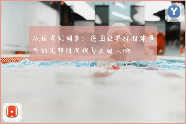 从传闻到调查：德国世界杯假球事件的完整时间线与关键人物