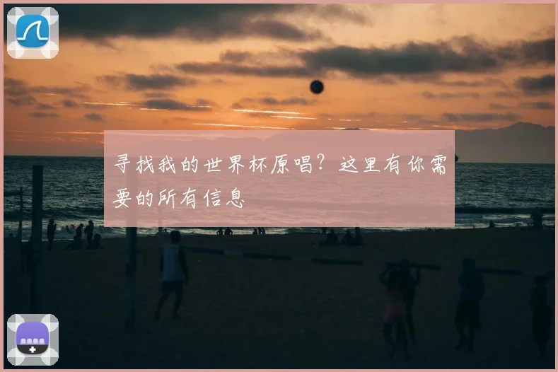 寻找我的世界杯原唱？这里有你需要的所有信息