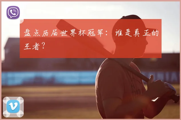 盘点历届世界杯冠军:谁是真正的王者?