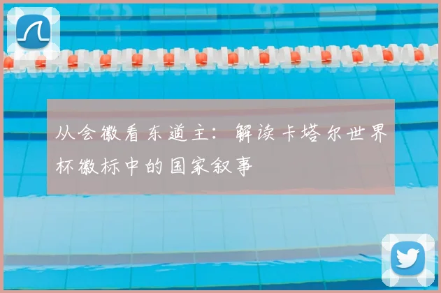 从会徽看东道主：解读卡塔尔世界杯徽标中的国家叙事