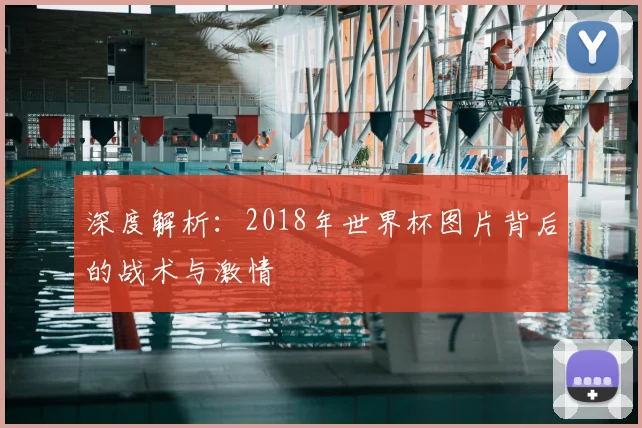 深度解析:2018年世界杯图片背后的战术与激情