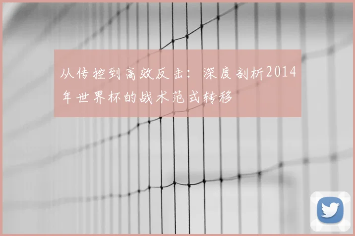 从传控到高效反击：深度剖析2014年世界杯的战术范式转移