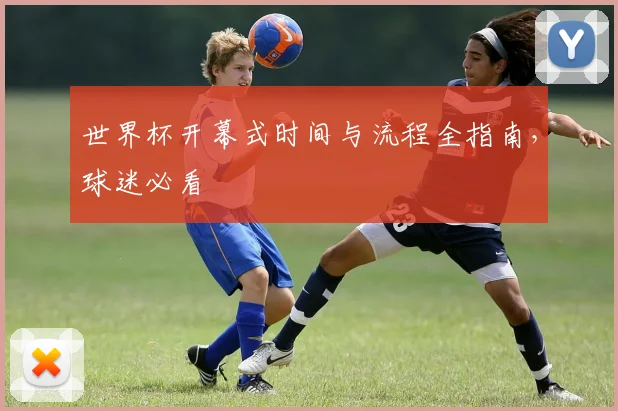 世界杯开幕式时间与流程全指南,球迷必看