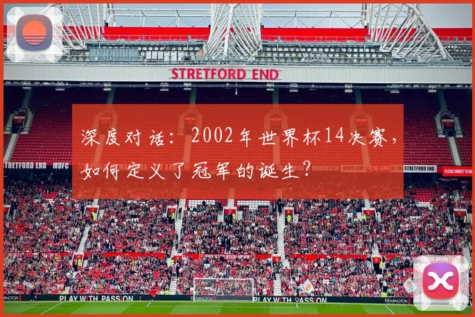深度对话：2002年世界杯14决赛，如何定义了冠军的诞生？