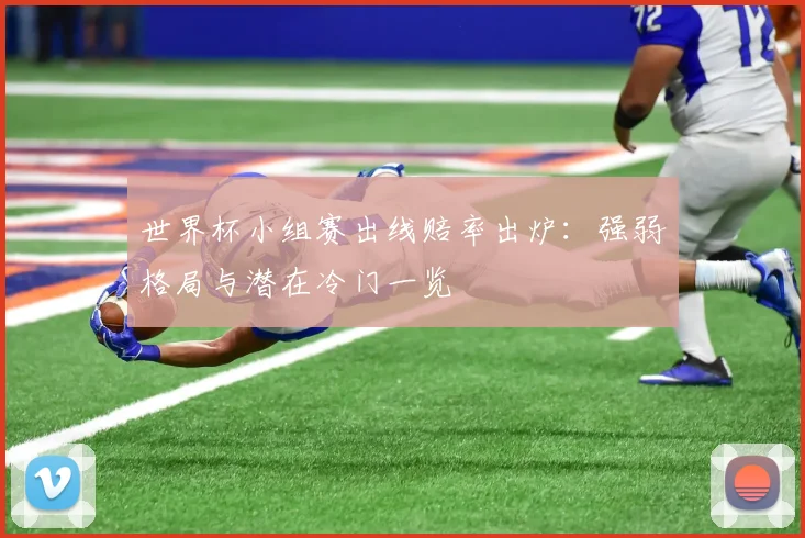 世界杯小组赛出线赔率出炉：强弱格局与潜在冷门一览